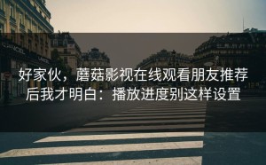 好家伙，蘑菇影视在线观看朋友推荐后我才明白：播放进度别这样设置