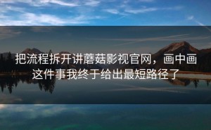 把流程拆开讲蘑菇影视官网，画中画这件事我终于给出最短路径了