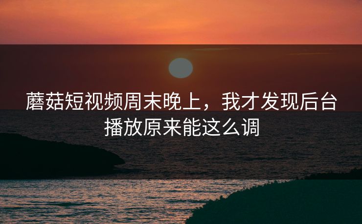 蘑菇短视频周末晚上，我才发现后台播放原来能这么调