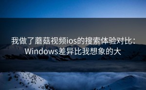 我做了蘑菇视频ios的搜索体验对比：Windows差异比我想象的大