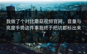 我做了个对比蘑菇视频官网，音量与亮度手势这件事我终于把坑都标出来了