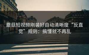 蘑菇短视频刚装好自动清晰度“反直觉”规则：搞懂就不再乱