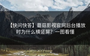 【快问快答】蘑菇影视官网后台播放时为什么横竖屏？一图看懂