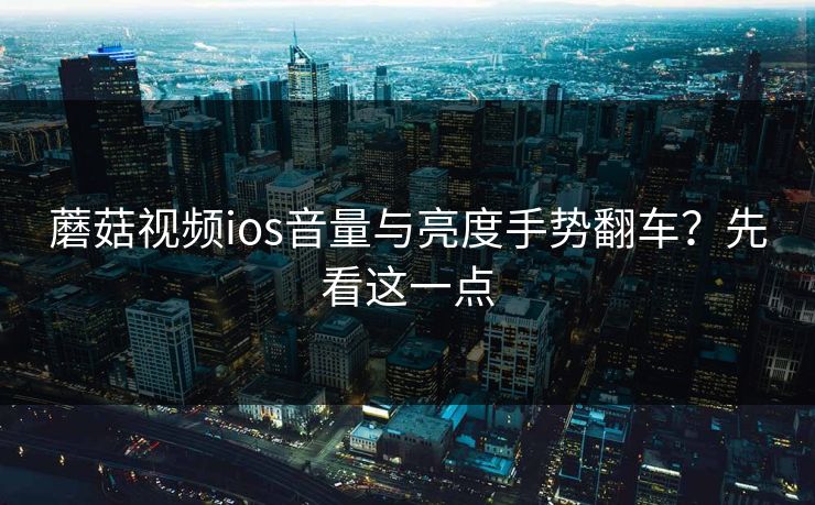 蘑菇视频ios音量与亮度手势翻车？先看这一点