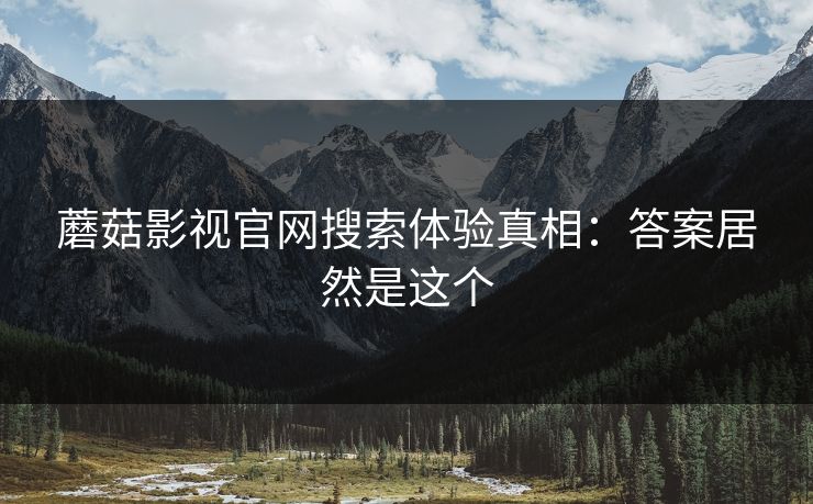 蘑菇影视官网搜索体验真相：答案居然是这个