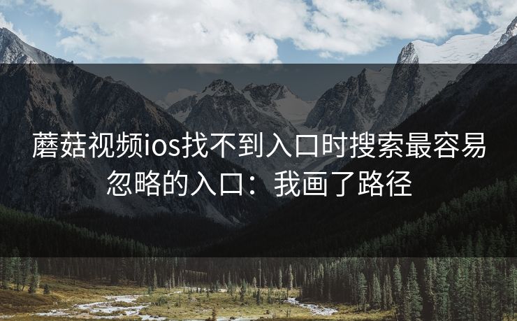 蘑菇视频ios找不到入口时搜索最容易忽略的入口:我画了路径 蘑菇视频ios找不到入口时搜索最容易忽略的入口:我画了路径